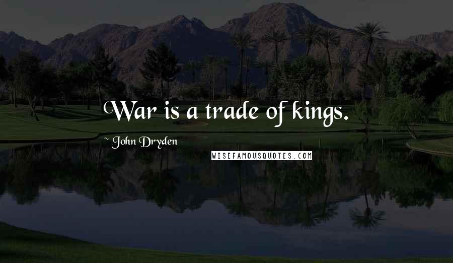 John Dryden Quotes: War is a trade of kings.