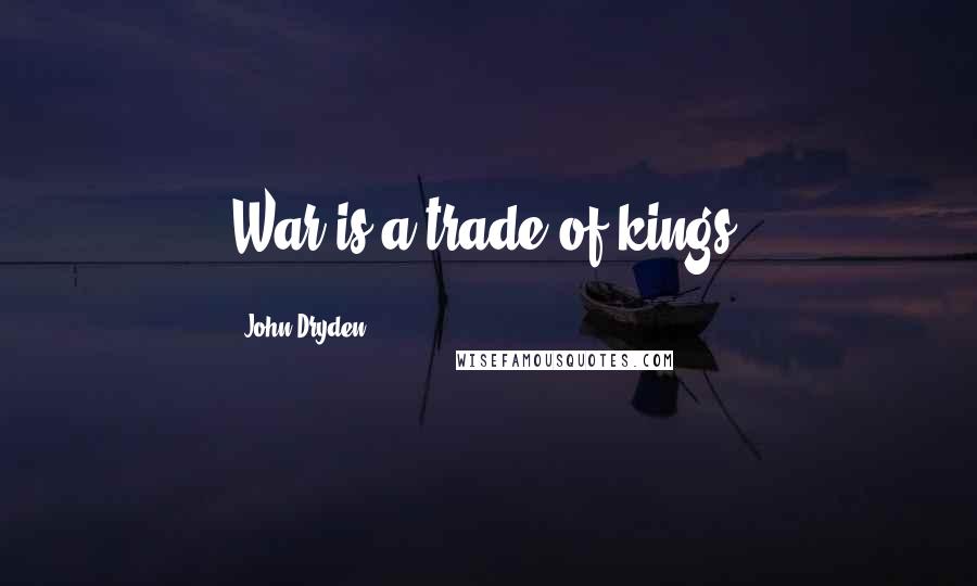 John Dryden Quotes: War is a trade of kings.