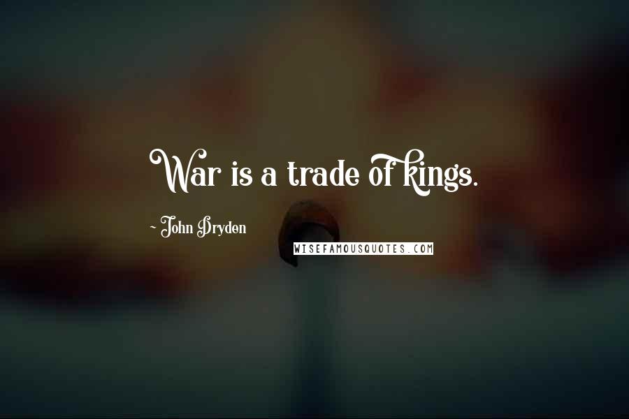 John Dryden Quotes: War is a trade of kings.