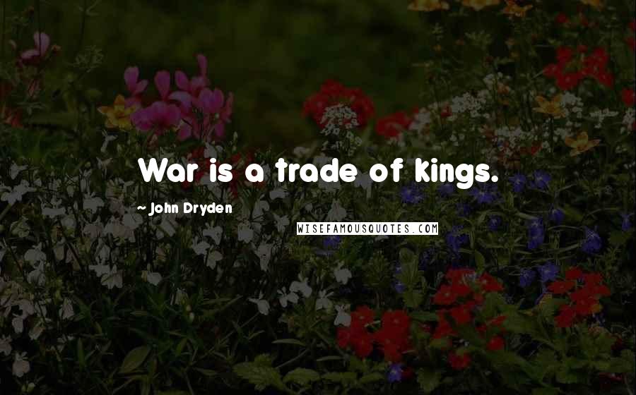 John Dryden Quotes: War is a trade of kings.