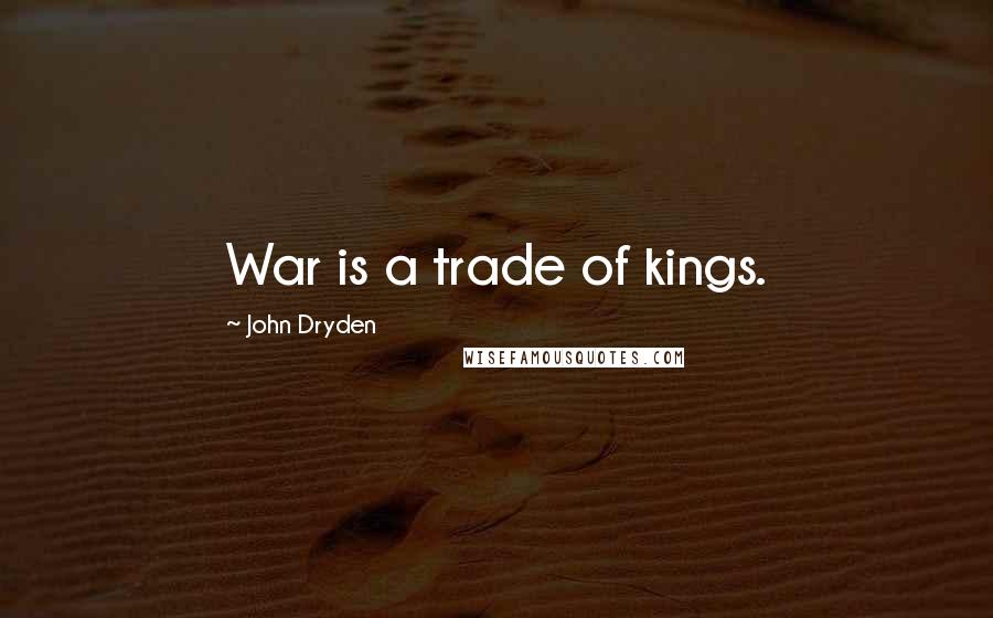 John Dryden Quotes: War is a trade of kings.