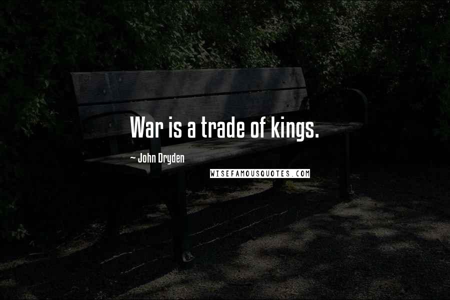 John Dryden Quotes: War is a trade of kings.