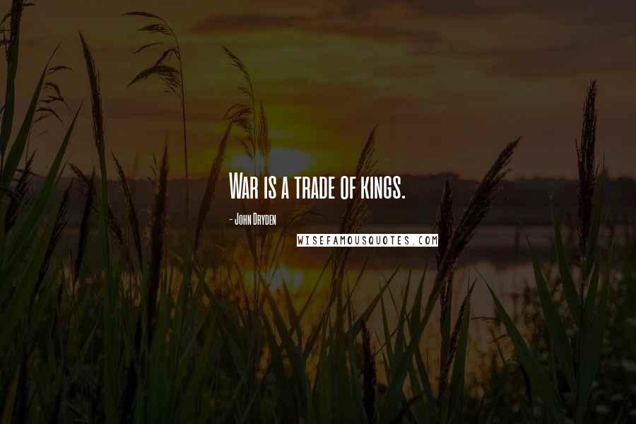 John Dryden Quotes: War is a trade of kings.