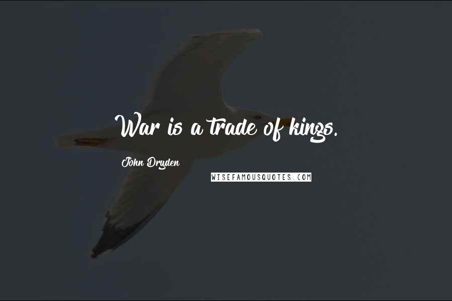 John Dryden Quotes: War is a trade of kings.