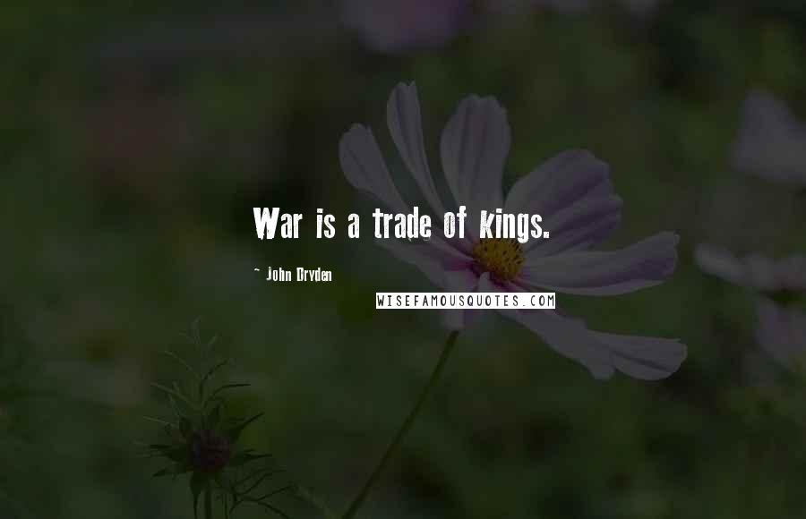 John Dryden Quotes: War is a trade of kings.