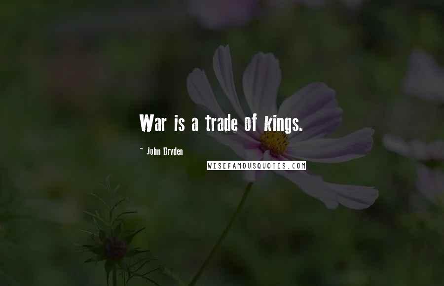 John Dryden Quotes: War is a trade of kings.