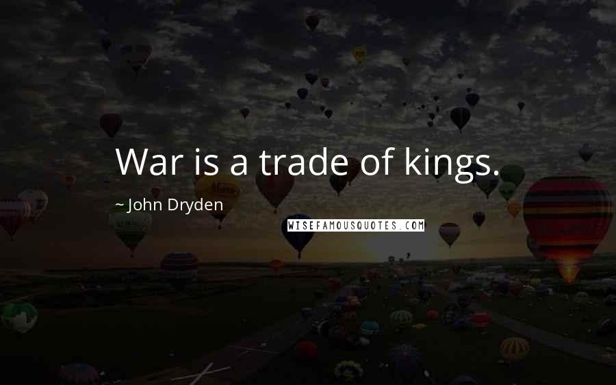 John Dryden Quotes: War is a trade of kings.