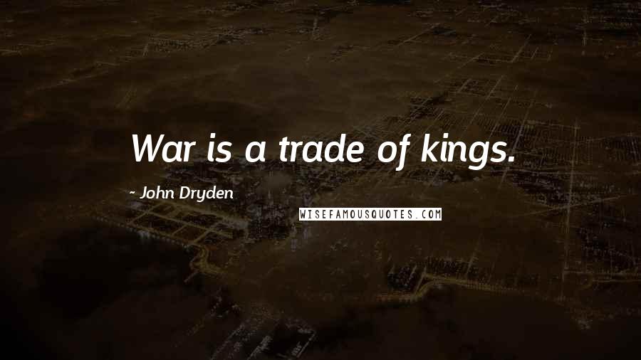 John Dryden Quotes: War is a trade of kings.