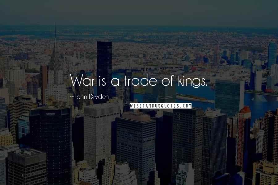 John Dryden Quotes: War is a trade of kings.