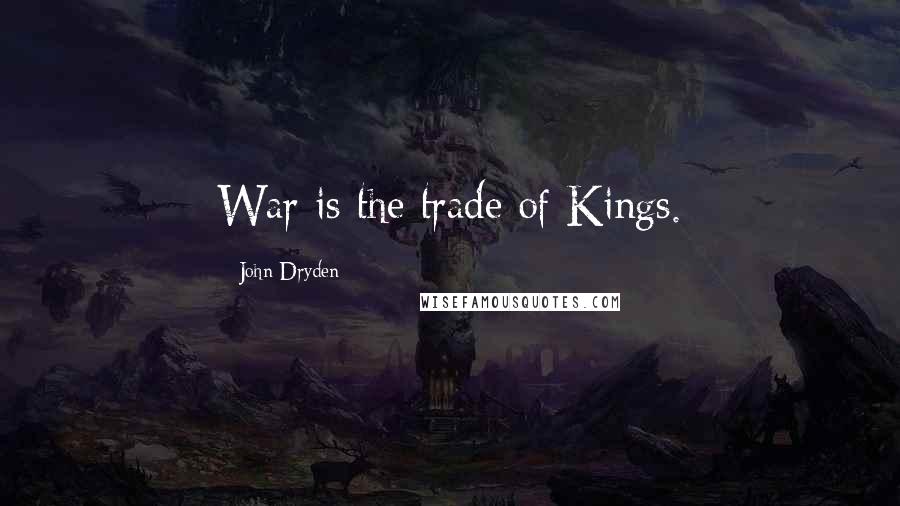 John Dryden Quotes: War is the trade of Kings.