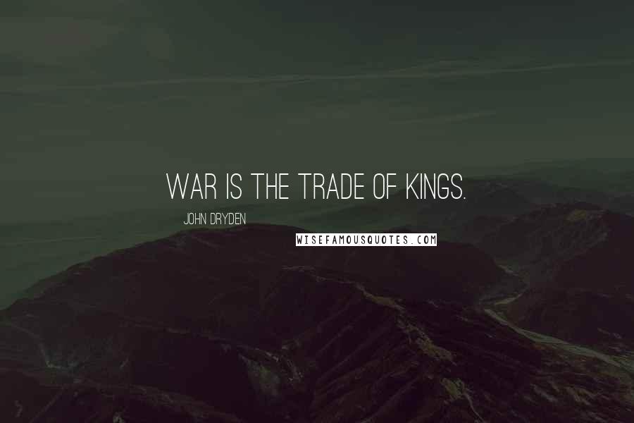 John Dryden Quotes: War is the trade of Kings.