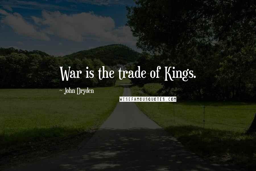 John Dryden Quotes: War is the trade of Kings.