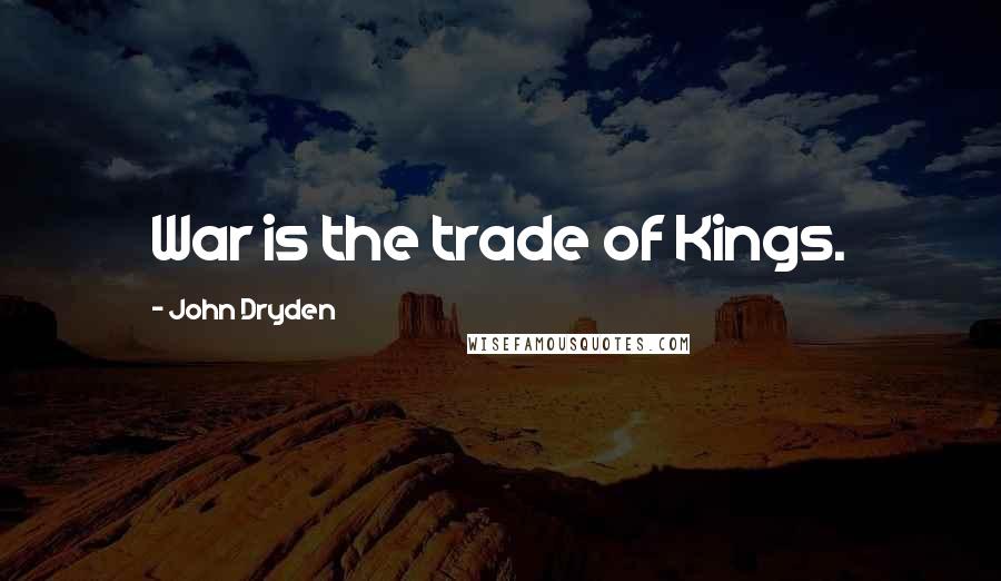 John Dryden Quotes: War is the trade of Kings.