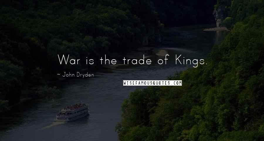 John Dryden Quotes: War is the trade of Kings.