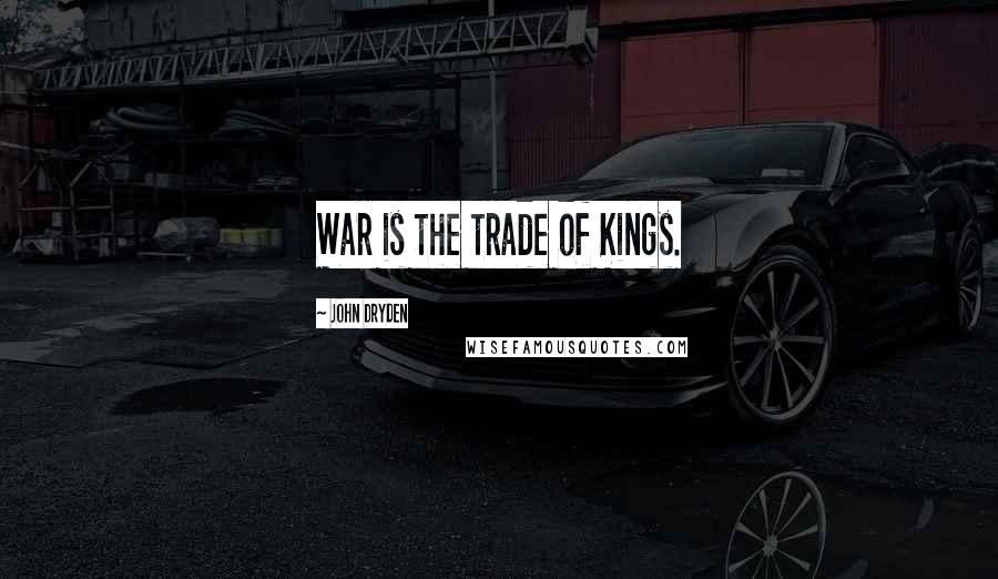 John Dryden Quotes: War is the trade of Kings.