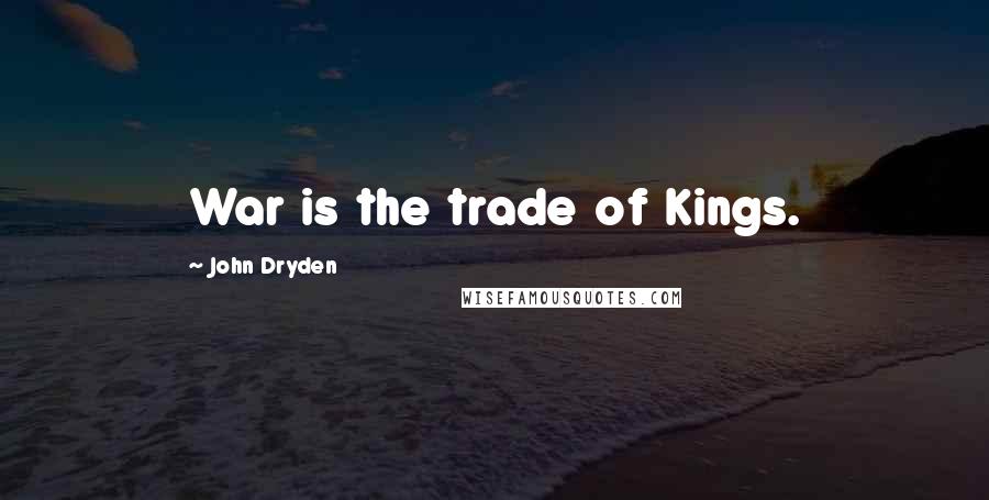 John Dryden Quotes: War is the trade of Kings.