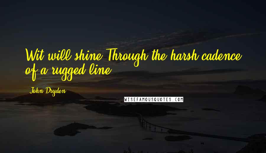 John Dryden Quotes: Wit will shine Through the harsh cadence of a rugged line.