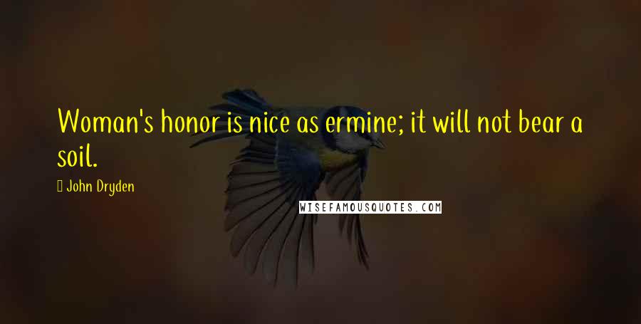 John Dryden Quotes: Woman's honor is nice as ermine; it will not bear a soil.