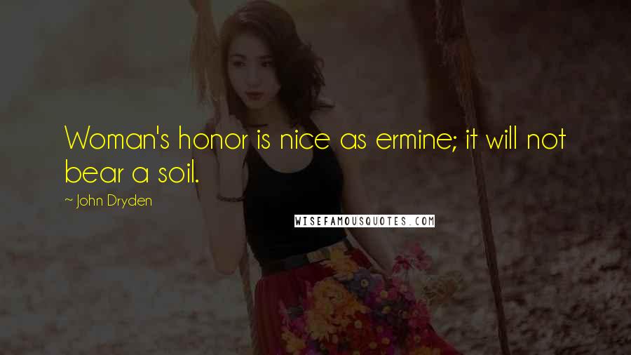 John Dryden Quotes: Woman's honor is nice as ermine; it will not bear a soil.