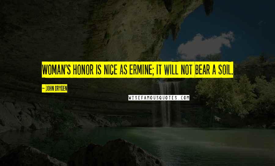 John Dryden Quotes: Woman's honor is nice as ermine; it will not bear a soil.