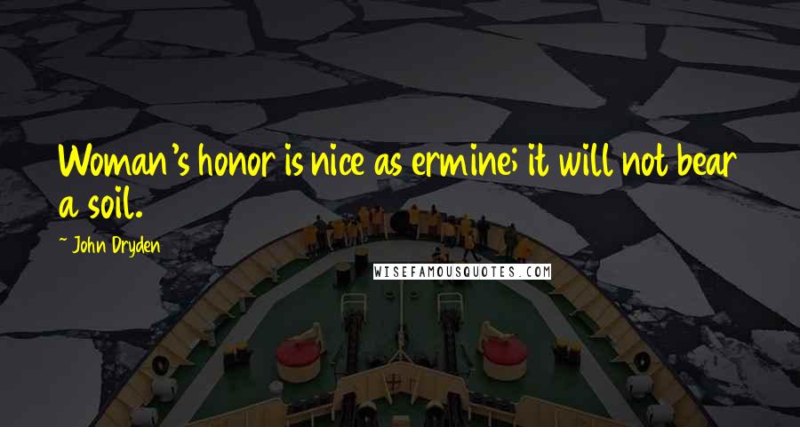 John Dryden Quotes: Woman's honor is nice as ermine; it will not bear a soil.