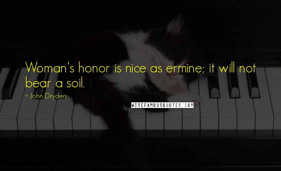 John Dryden Quotes: Woman's honor is nice as ermine; it will not bear a soil.