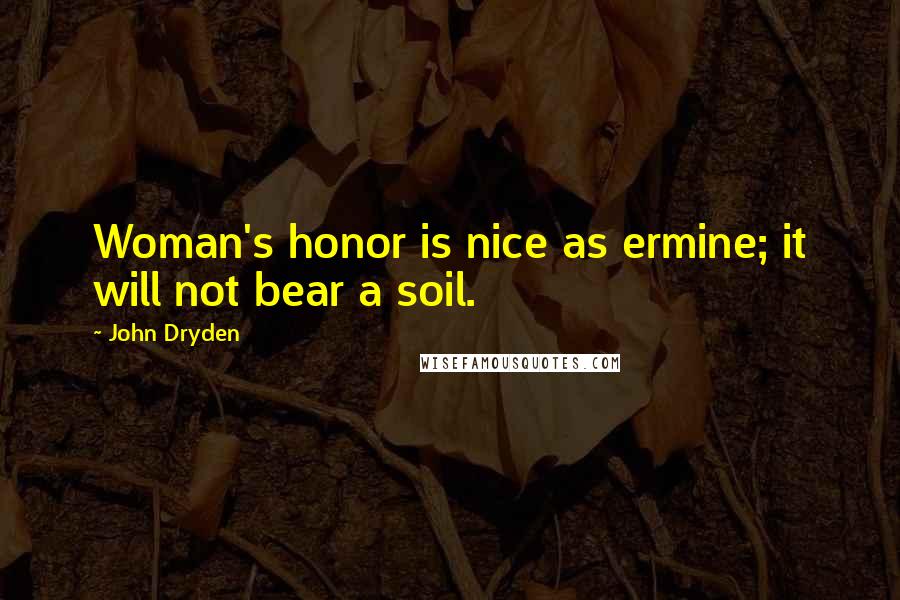 John Dryden Quotes: Woman's honor is nice as ermine; it will not bear a soil.