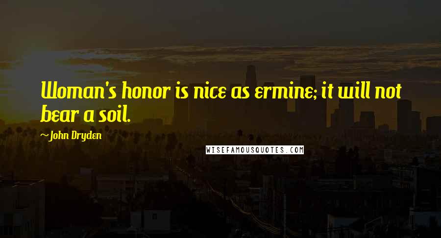 John Dryden Quotes: Woman's honor is nice as ermine; it will not bear a soil.