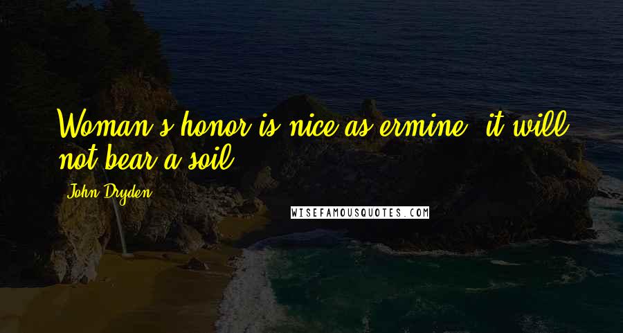 John Dryden Quotes: Woman's honor is nice as ermine; it will not bear a soil.