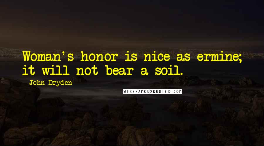 John Dryden Quotes: Woman's honor is nice as ermine; it will not bear a soil.