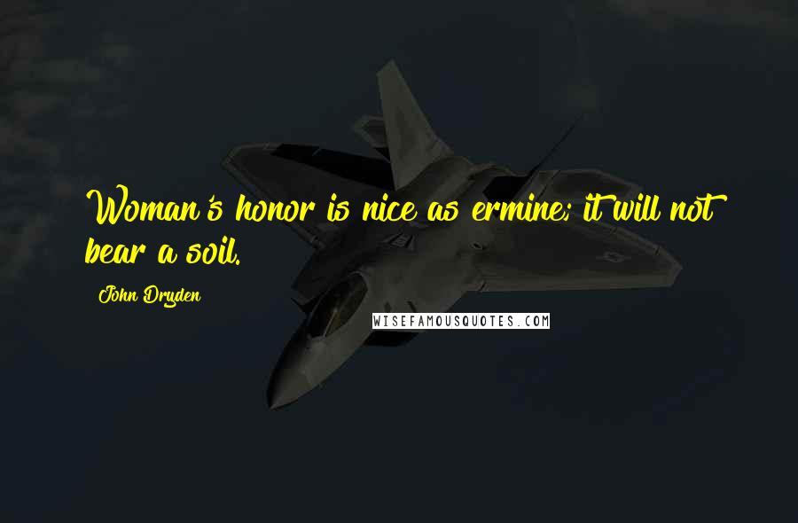 John Dryden Quotes: Woman's honor is nice as ermine; it will not bear a soil.