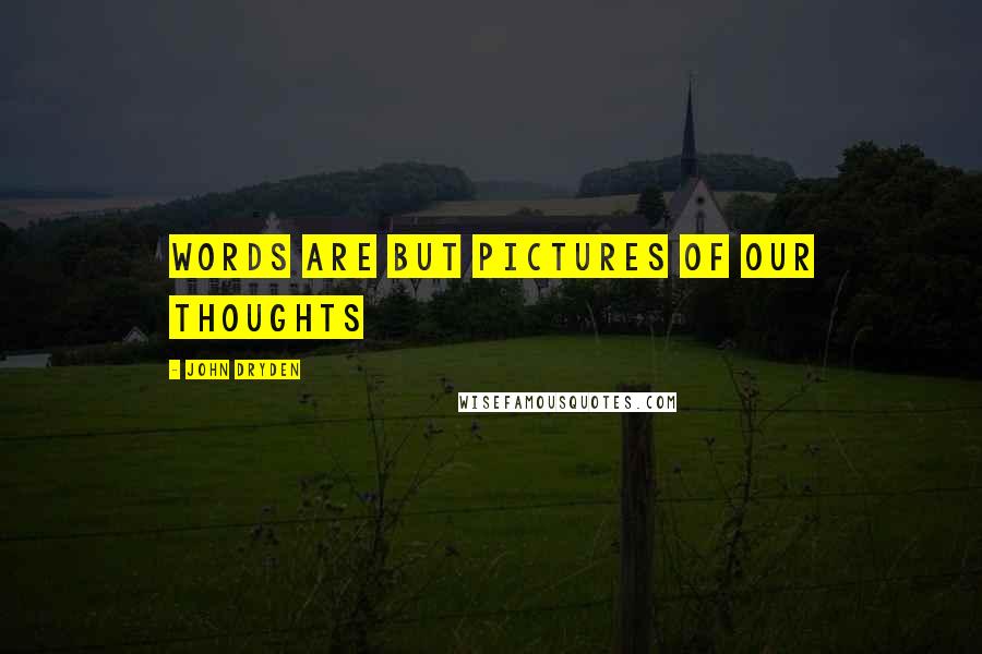 John Dryden Quotes: words are but pictures of our thoughts
