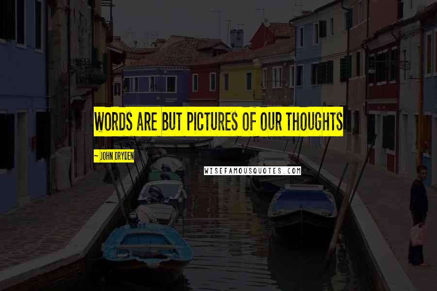 John Dryden Quotes: words are but pictures of our thoughts