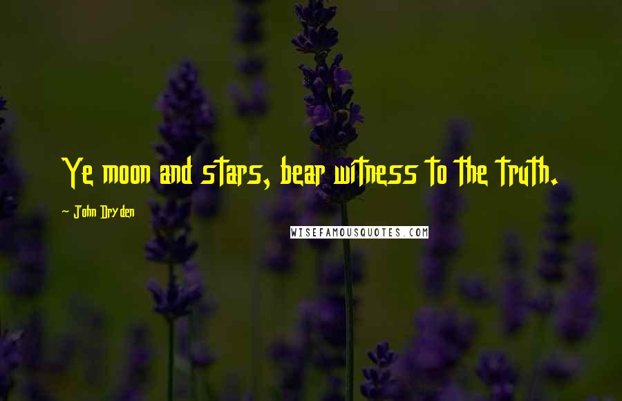 John Dryden Quotes: Ye moon and stars, bear witness to the truth.