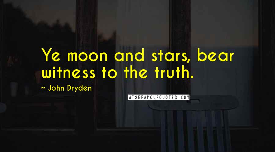 John Dryden Quotes: Ye moon and stars, bear witness to the truth.
