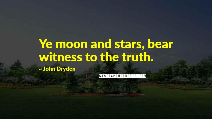 John Dryden Quotes: Ye moon and stars, bear witness to the truth.