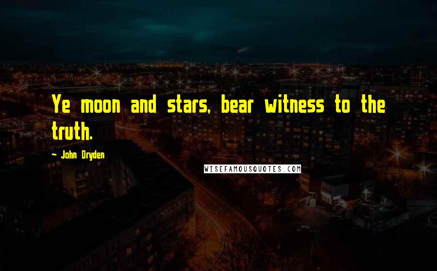 John Dryden Quotes: Ye moon and stars, bear witness to the truth.