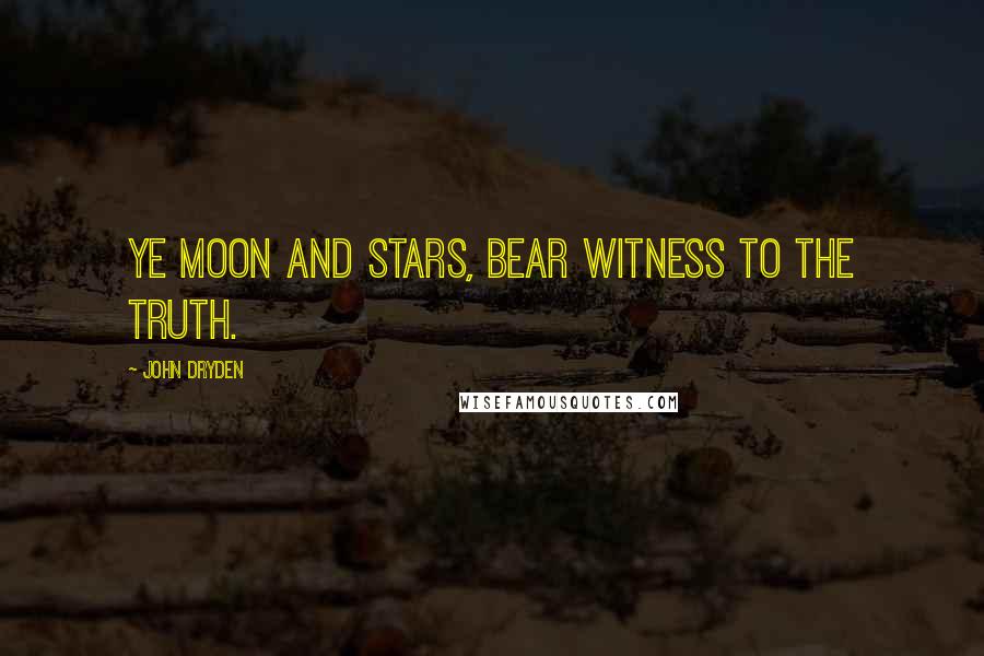 John Dryden Quotes: Ye moon and stars, bear witness to the truth.