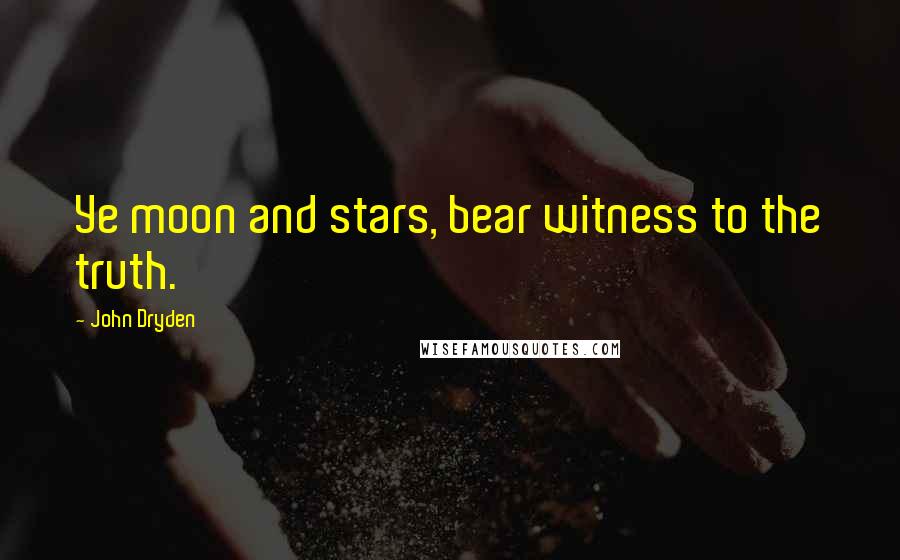 John Dryden Quotes: Ye moon and stars, bear witness to the truth.