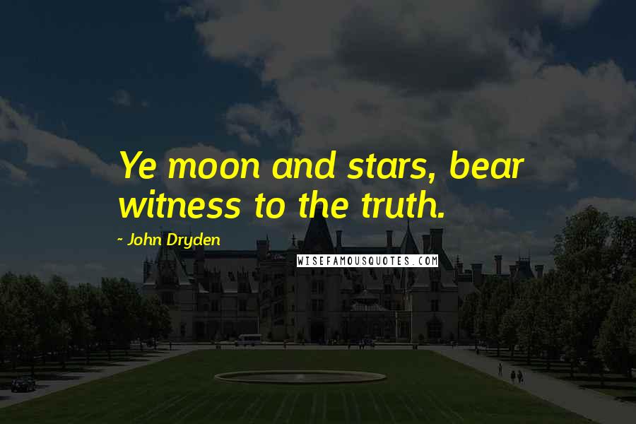 John Dryden Quotes: Ye moon and stars, bear witness to the truth.
