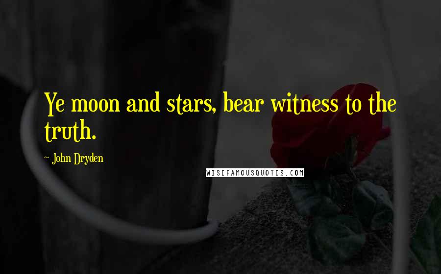 John Dryden Quotes: Ye moon and stars, bear witness to the truth.
