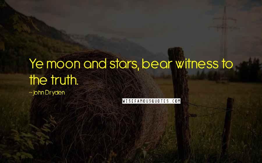 John Dryden Quotes: Ye moon and stars, bear witness to the truth.
