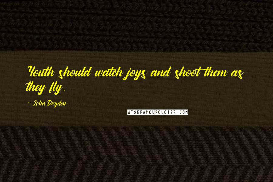 John Dryden Quotes: Youth should watch joys and shoot them as they fly.