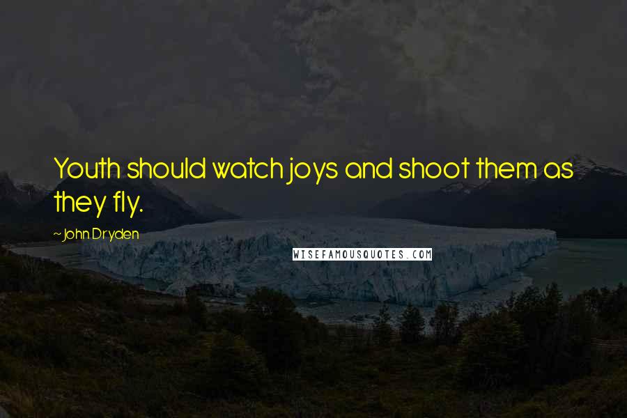 John Dryden Quotes: Youth should watch joys and shoot them as they fly.