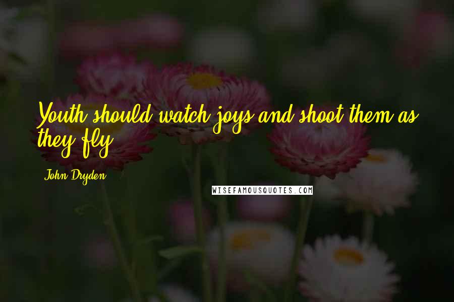 John Dryden Quotes: Youth should watch joys and shoot them as they fly.