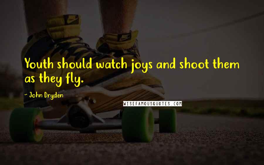 John Dryden Quotes: Youth should watch joys and shoot them as they fly.