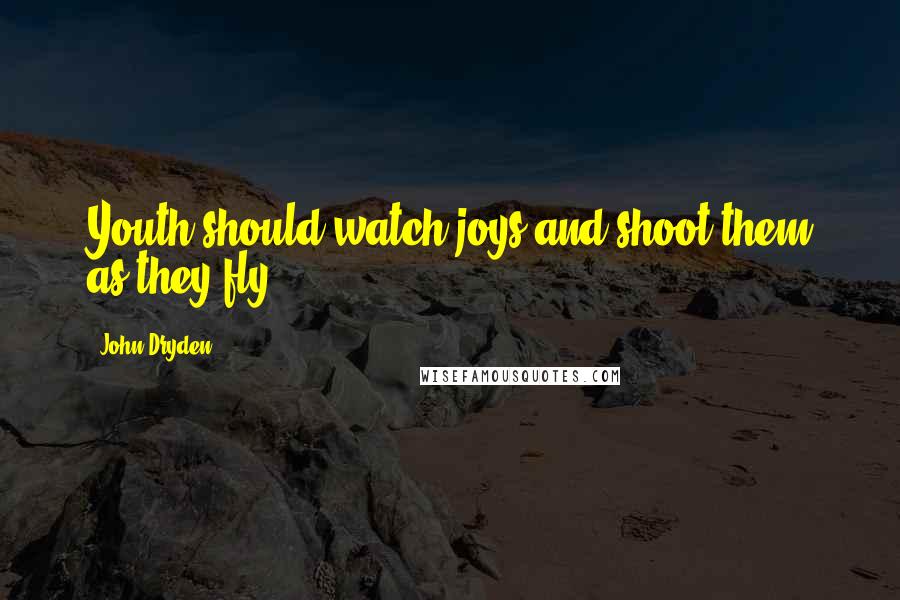 John Dryden Quotes: Youth should watch joys and shoot them as they fly.