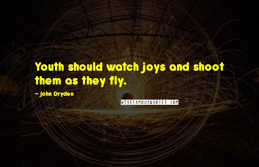 John Dryden Quotes: Youth should watch joys and shoot them as they fly.