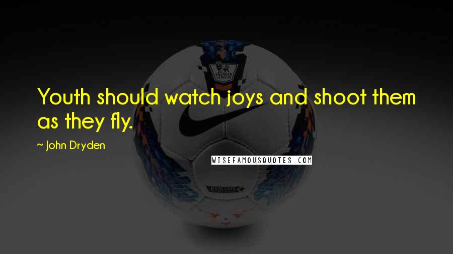 John Dryden Quotes: Youth should watch joys and shoot them as they fly.