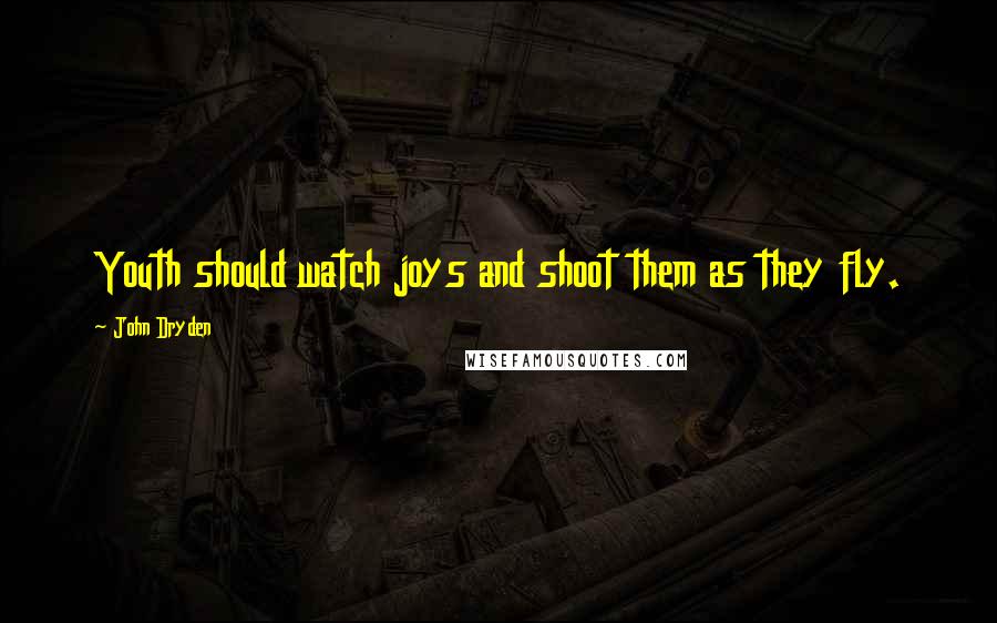 John Dryden Quotes: Youth should watch joys and shoot them as they fly.